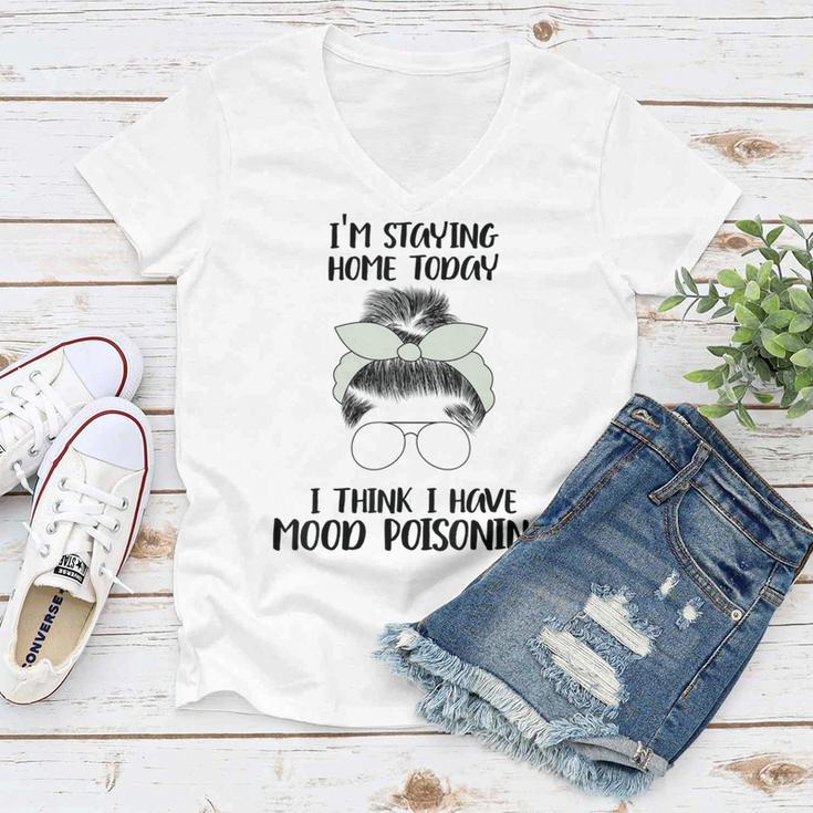 Im Staying Home Today I Think I Have Mood Poisoning Women V-Neck T-Shirt