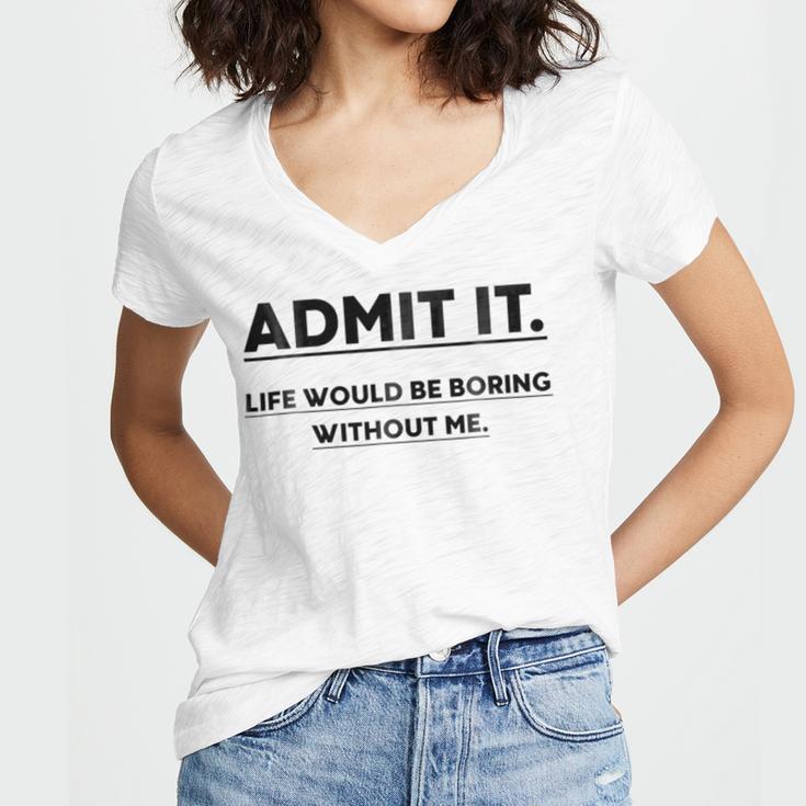 Admit It Life Would Be Boring Without Me Women V-Neck T-Shirt