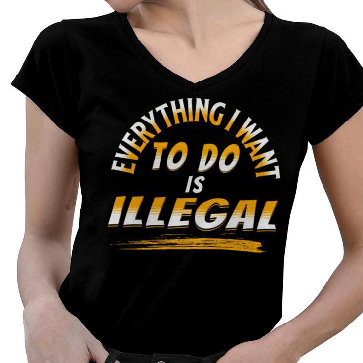 Everything I Want To Do Is Illegal V3 Women V-Neck T-Shirt