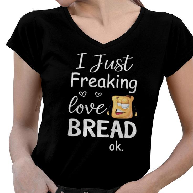 I Just Freaking Love Bread Ok Women V-Neck T-Shirt
