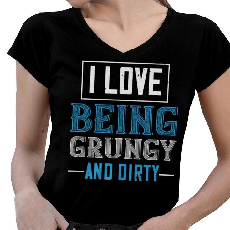 I Love Being Grungy And Dirty Women V-Neck T-Shirt
