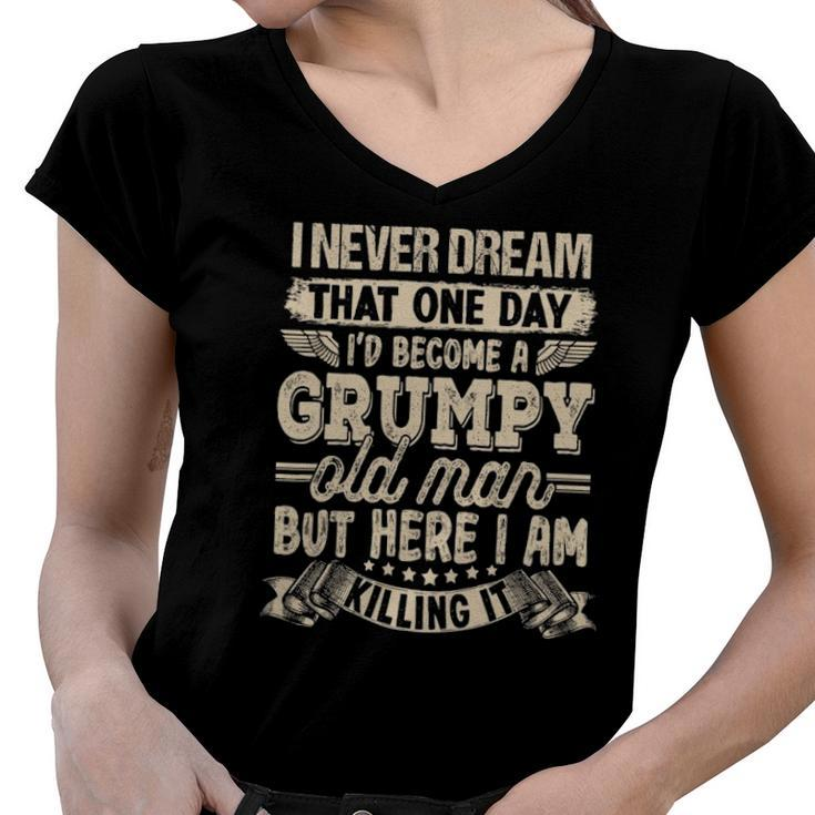 I Never Dreamed That Id Become A Grumpy Old Man Grumpy Women V-Neck T-Shirt
