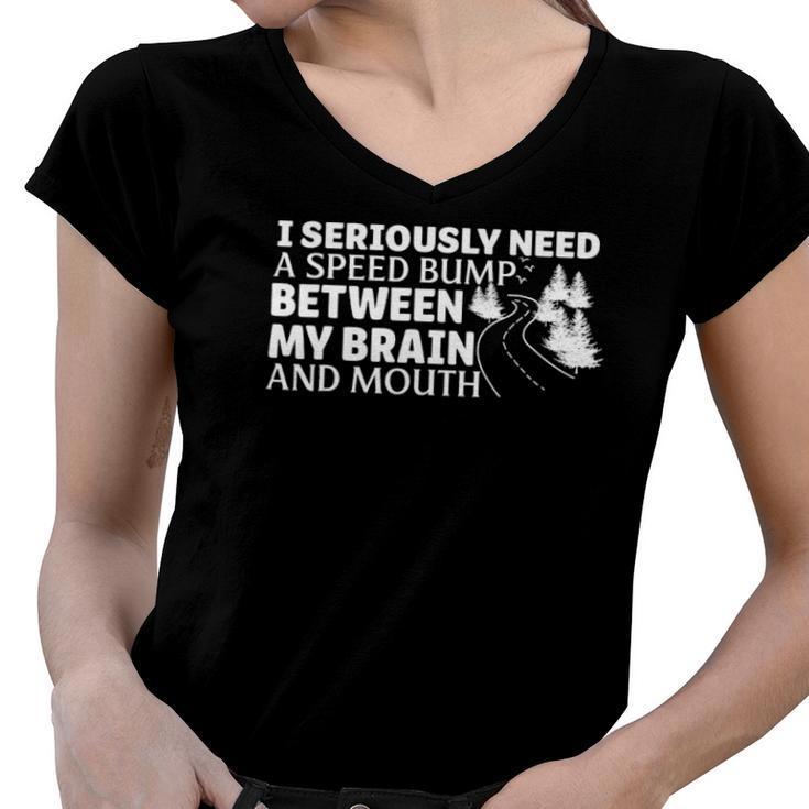 I Seriously Need A Speed Bump Between My Brain And Mouth Women V-Neck T-Shirt