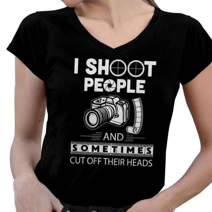 I Shoot People And Sometimes Cut Off Their Heads Photographer Photography S Women V-Neck T-Shirt