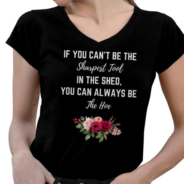 If You Can’T Be The Sharpest Tool In The Shed Be The Hoe  Women V-Neck T-Shirt