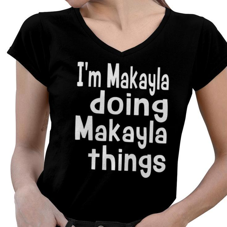 Im Makayla Doing Makayla Things Personalized First Name  Women V-Neck T-Shirt