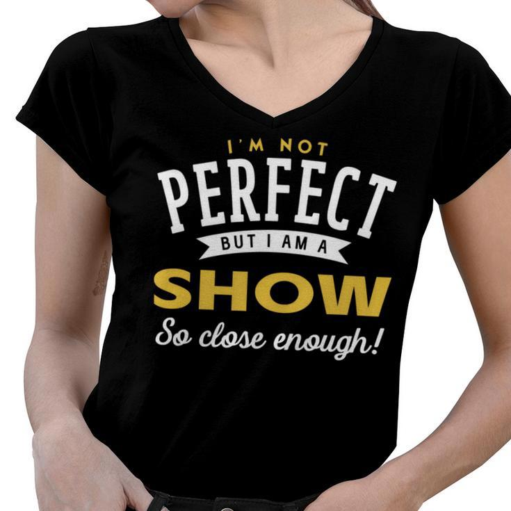 Im Not Perfect But I Am A Show So Close Enough Women V-Neck T-Shirt