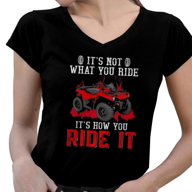 Its Not What You Ride Its How You Ride It 4 Wheeler Atv Women V-Neck T-Shirt