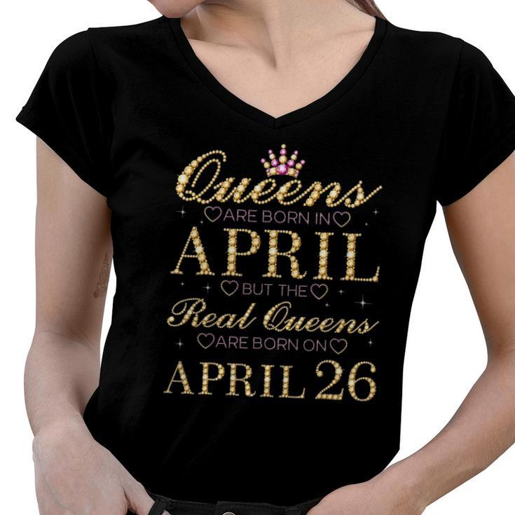 Queens Are Born In April Real Queens Are Born On April 26 Gift Women V-Neck T-Shirt