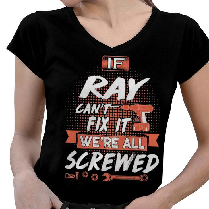 Ray Name Gift   If Ray Cant Fix It Were All Screwed Women V-Neck T-Shirt