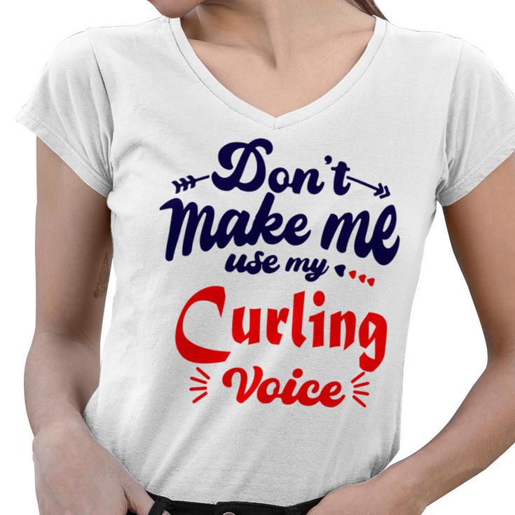 Dont Make Me Use My Curling Voice  Women V-Neck T-Shirt