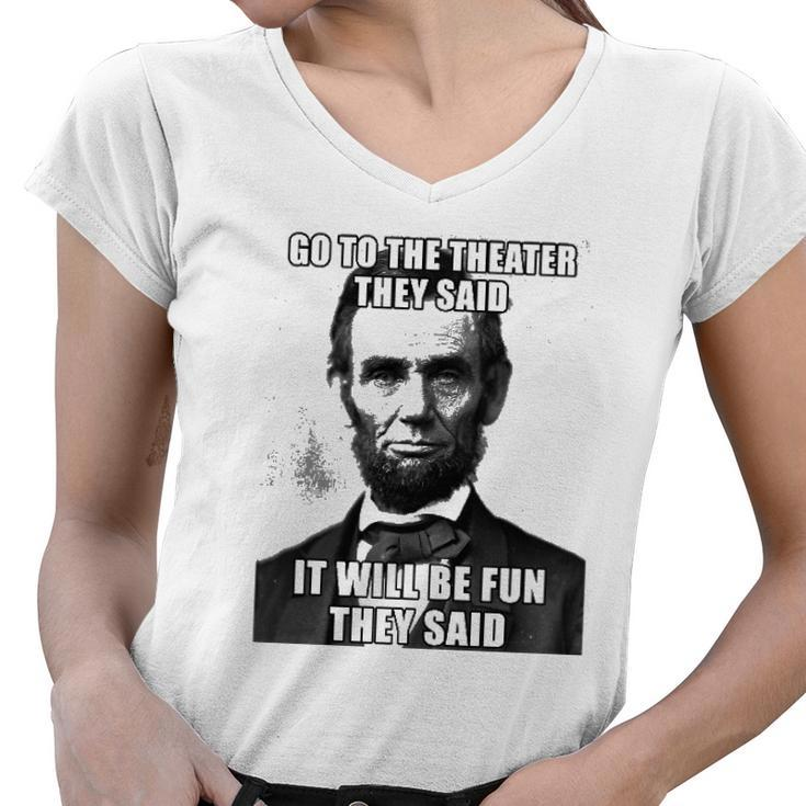 Go To The Theater They Said It Will Be Fun Funny Abe Lincoln Women V-Neck T-Shirt