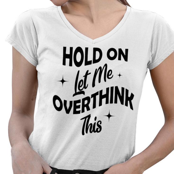 Hold On Let Me Overthink This  Funny Sarcasm  Women V-Neck T-Shirt