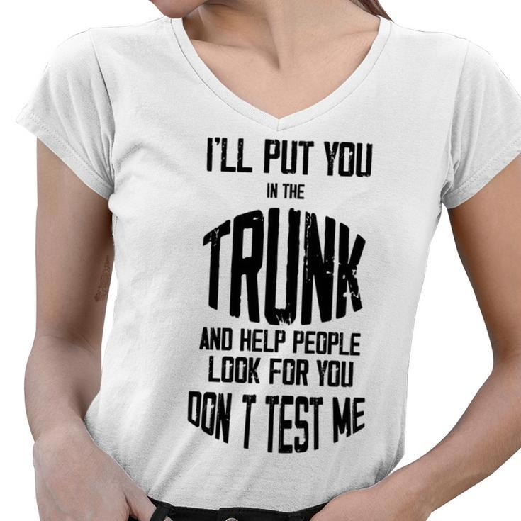Ill Put You In The Trunk And Help People Look For You Dont Test Me Women V-Neck T-Shirt