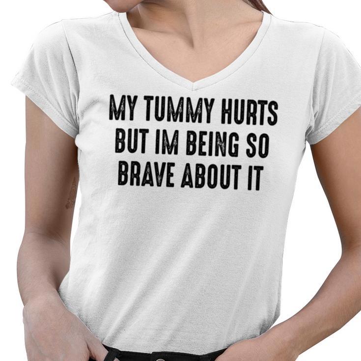 My Tummy Hurts But Im Being So Brave About It Women V-Neck T-Shirt