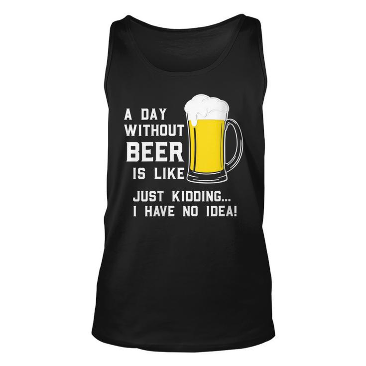 A Day Without Beer Is Like Just Kidding I Have No Idea Funny   Unisex Tank Top