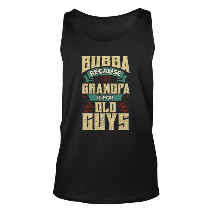 Bubba Because Grandpa Is For Old Guys Fathers Day Gifts Unisex Tank Top
