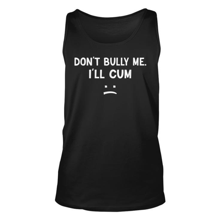 Funny Don’T Bully Me I’Ll Cum  Unisex Tank Top