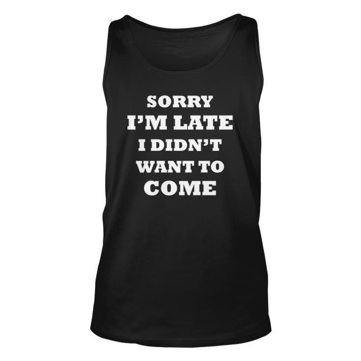 Funny Saying  Sorry Im Late I Didnt Want To Come Unisex Tank Top