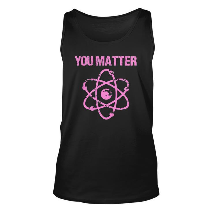 Funny You Matter Atom Nerd Science  Unisex Tank Top