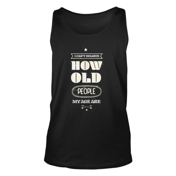 Hilarious I Cant Believe How Old People My Age Are Birthday  Unisex Tank Top