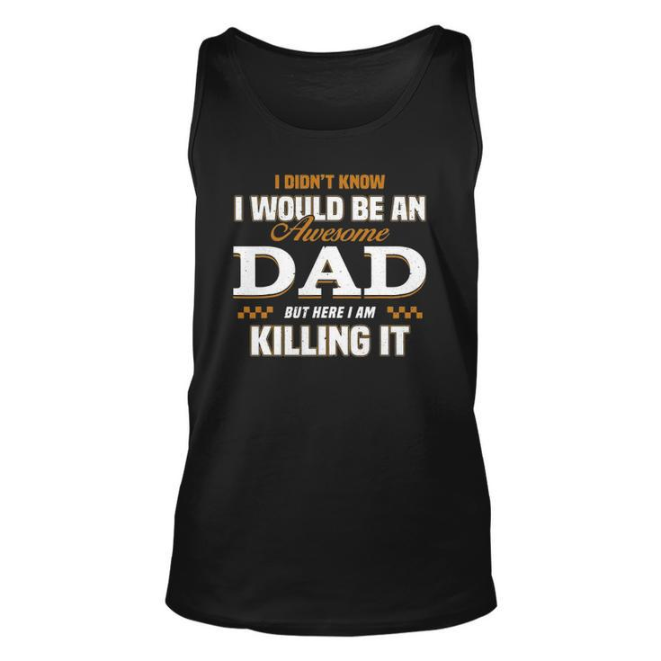 I Didnt Know Id Be An Awesome Dad But Here I Am Killing It Unisex Tank Top