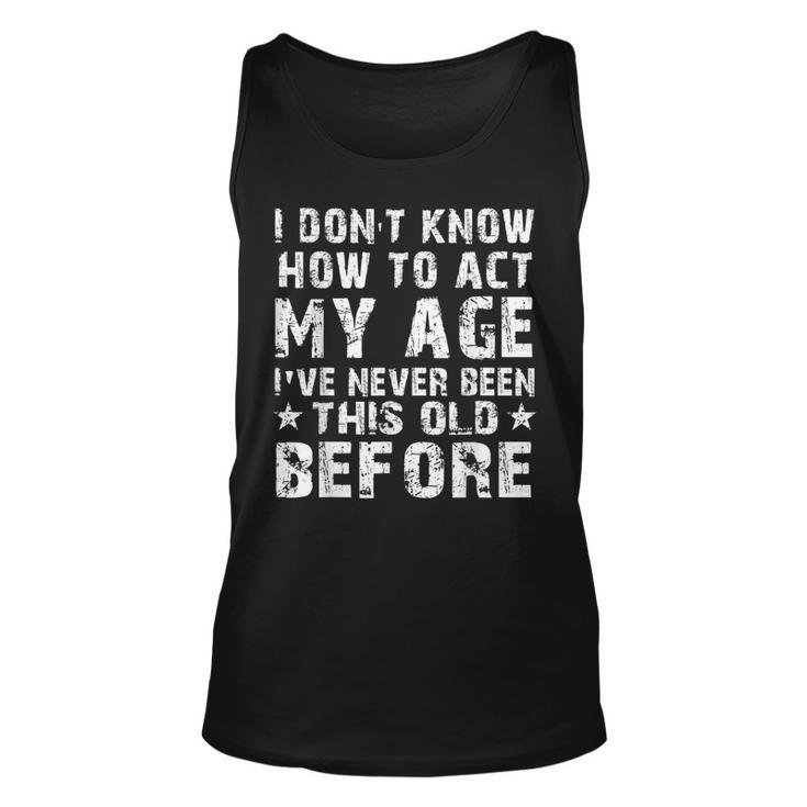 I Dont Know How To Act My Age Ive Never Funny Old People Unisex Tank Top