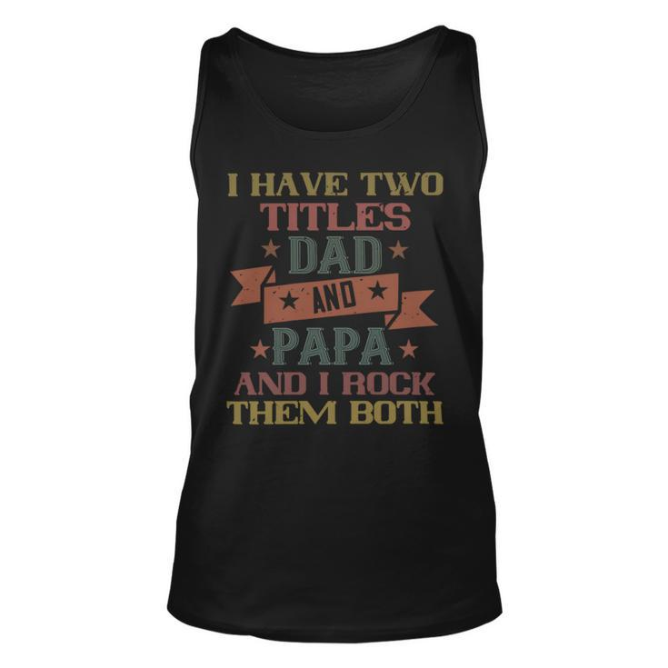 I Have Two Titles Dad And Papa And I Rock Papa T-Shirt Fathers Day Gift Unisex Tank Top