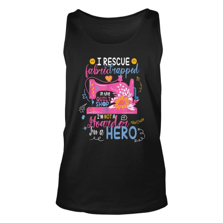I Rescue Fabric Trapped In The Quilt Shop Im Not A Hoarder  Unisex Tank Top