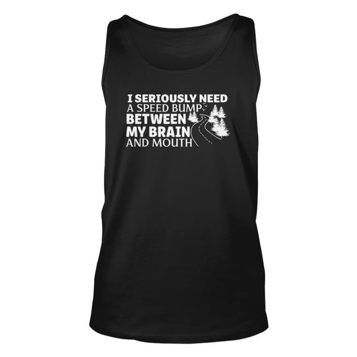 I Seriously Need A Speed Bump Between My Brain And Mouth Unisex Tank Top