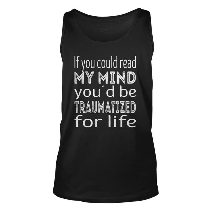If You Could Read My Mind Youd Be Traumatized For Life Unisex Tank Top