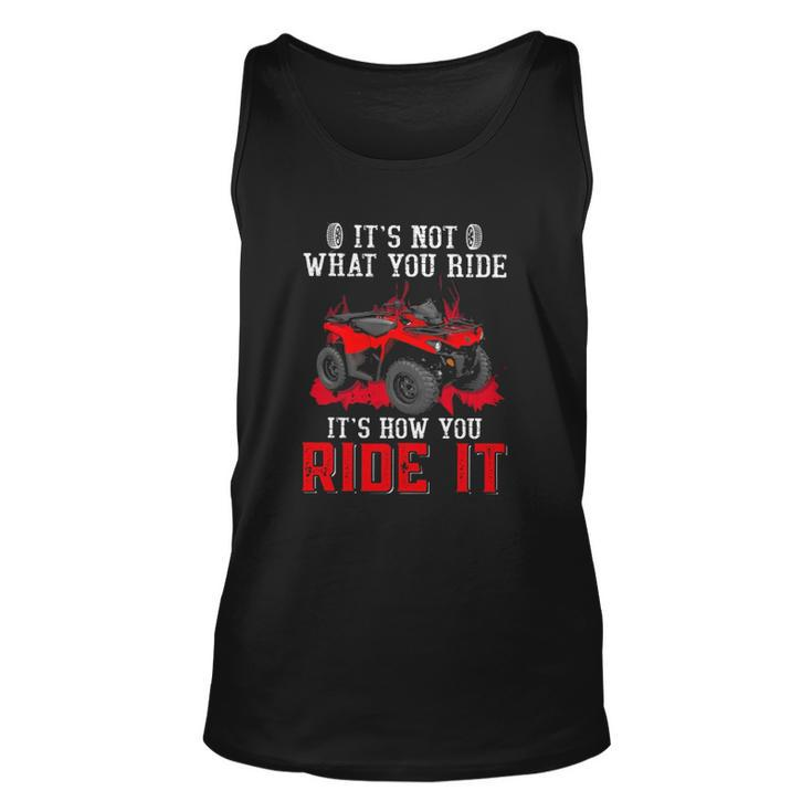 Its Not What You Ride Its How You Ride It 4 Wheeler Atv Unisex Tank Top