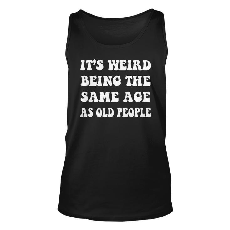 Its Weird Being The Same Age As Old People Creative 2022 Gift Unisex Tank Top