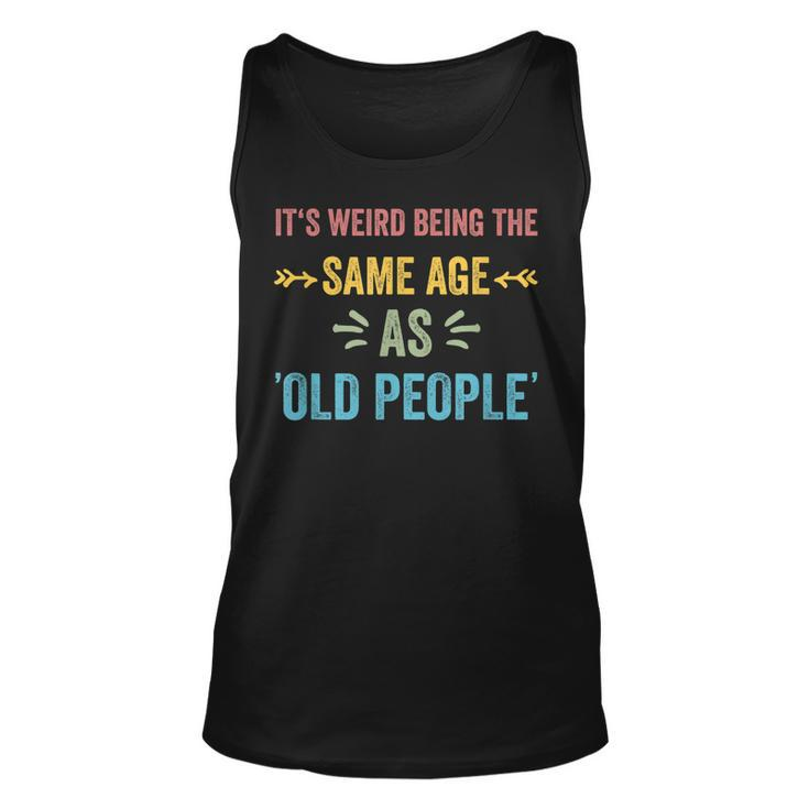Its Weird Being The Same Age As Old People Funny Father Dad  Unisex Tank Top