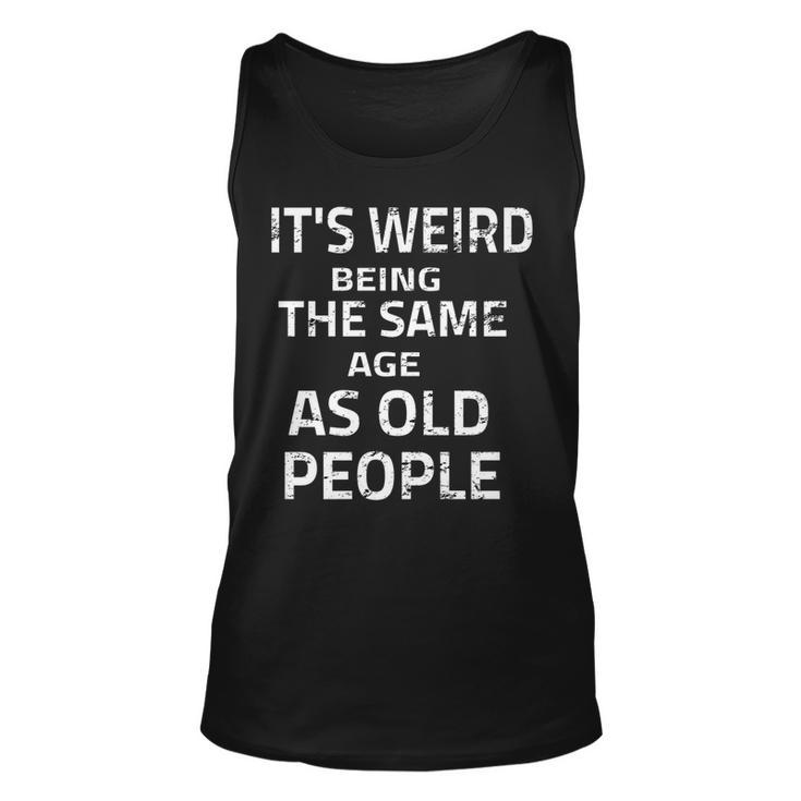 Its Weird Being The Same Age As Old People Funny Quote   Unisex Tank Top