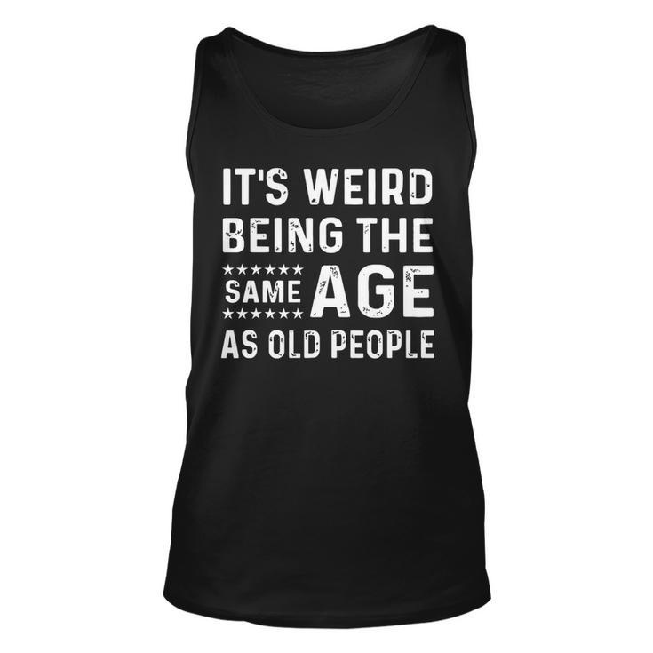 Its Weird Being The Same Age As Old People Funny Sarcastic   Unisex Tank Top