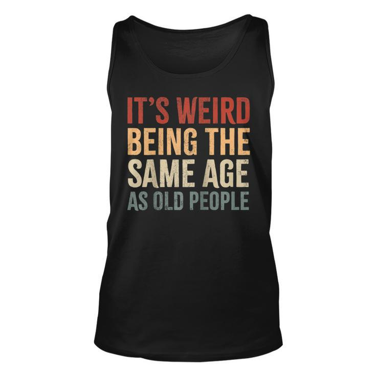 Its Weird Being The Same Age As Old People Funny Sarcastic  Unisex Tank Top