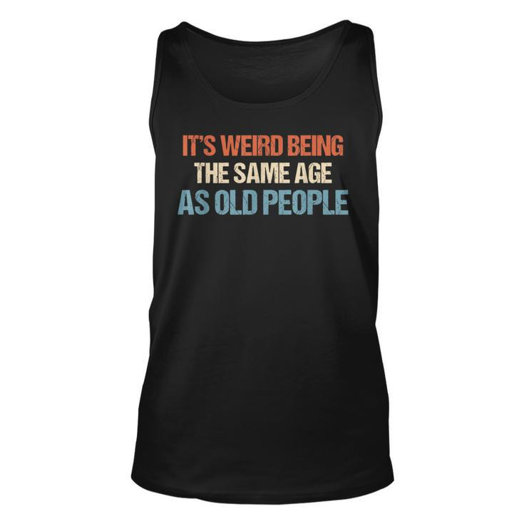Its Weird Being The Same Age As Old People Men Women Funny  Unisex Tank Top
