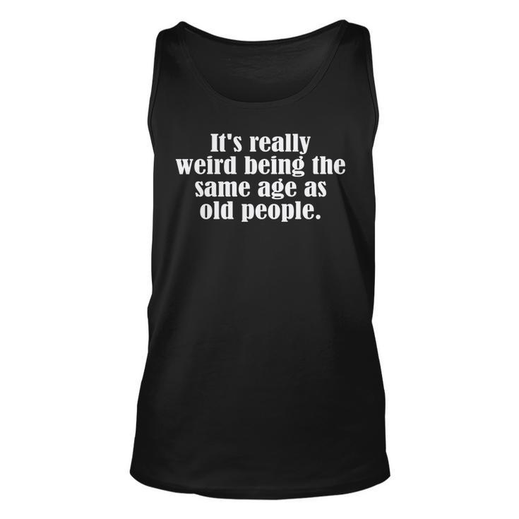 Old Age & Youth Its Weird Being The Same Age As Old People  Unisex Tank Top