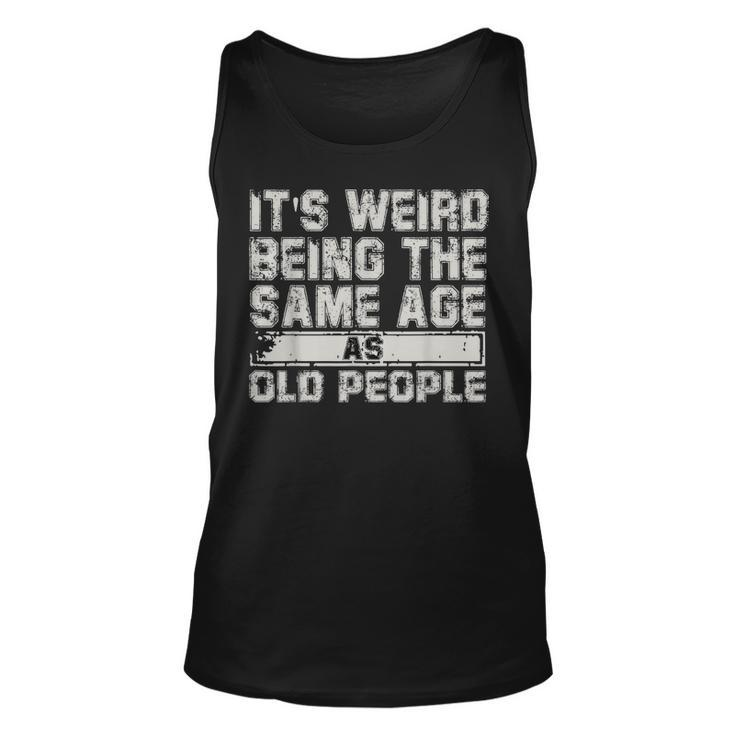 Older People Its Weird Being The Same Age As Old People  Unisex Tank Top