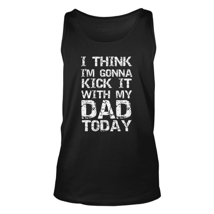 I Think Im Gonna Kick It With My Dad Today Fathers Day Tank Top