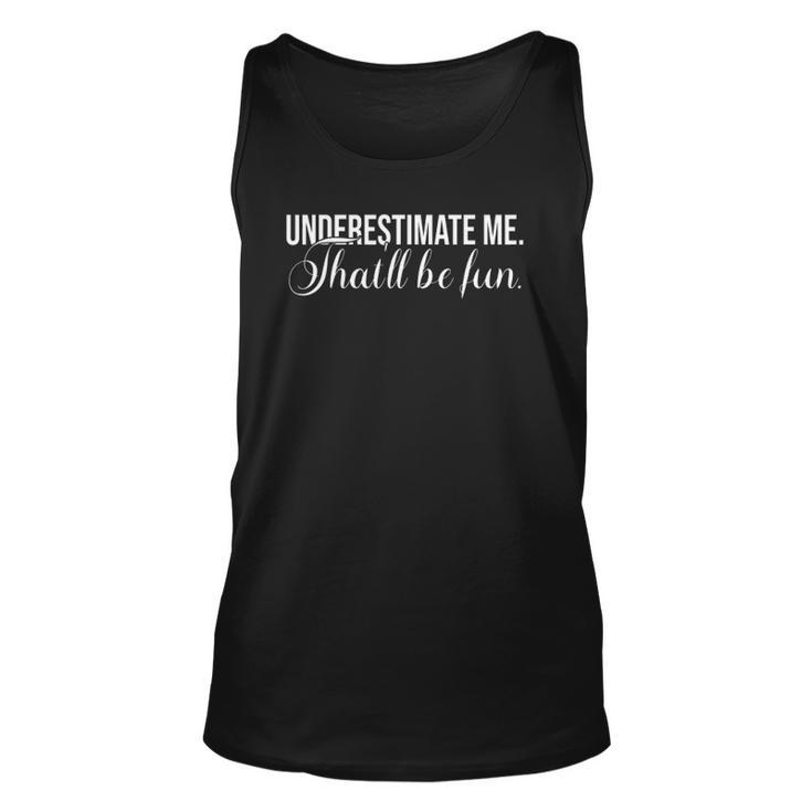 Underestimate Me Thatll Be Fun Funny Quote Gift Unisex Tank Top