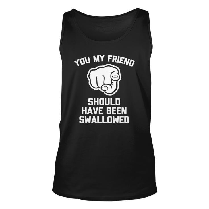 You My Friend Should Have Been Swallowed - Funny Offensive Unisex Tank Top