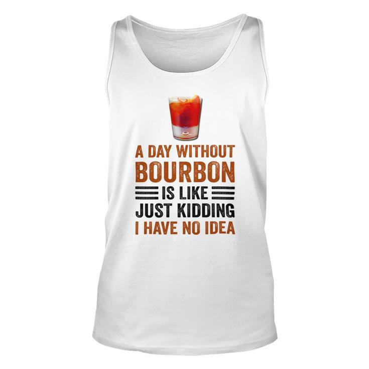 A Day Without Bourbon Is Like Just Kidding I Have No Idea Funny Saying Bourbon Lover Drinker Gifts Unisex Tank Top