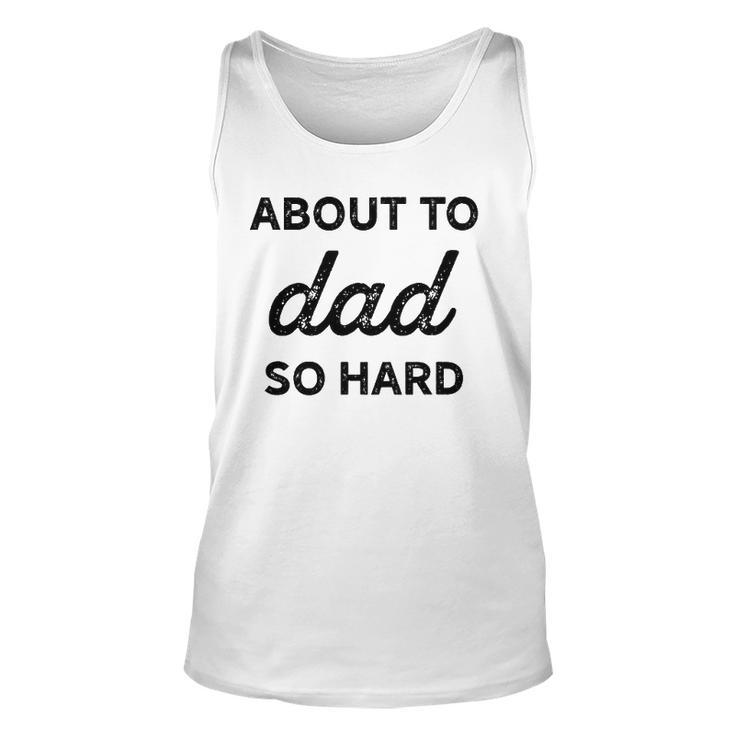 About To Dad So Hard Pregnancy Gift For Be Men Funny Unisex Tank Top
