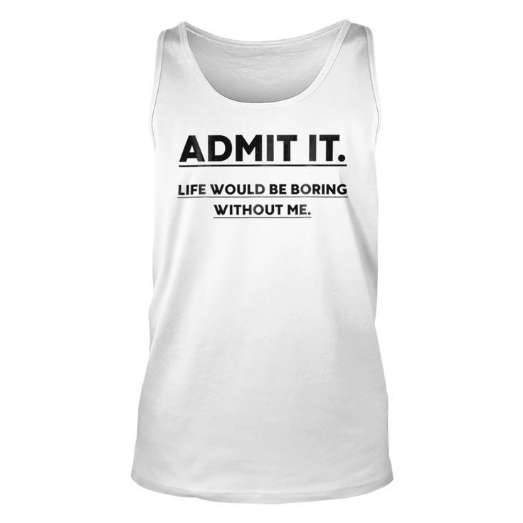 Admit It Life Would Be Boring Without Me Unisex Tank Top