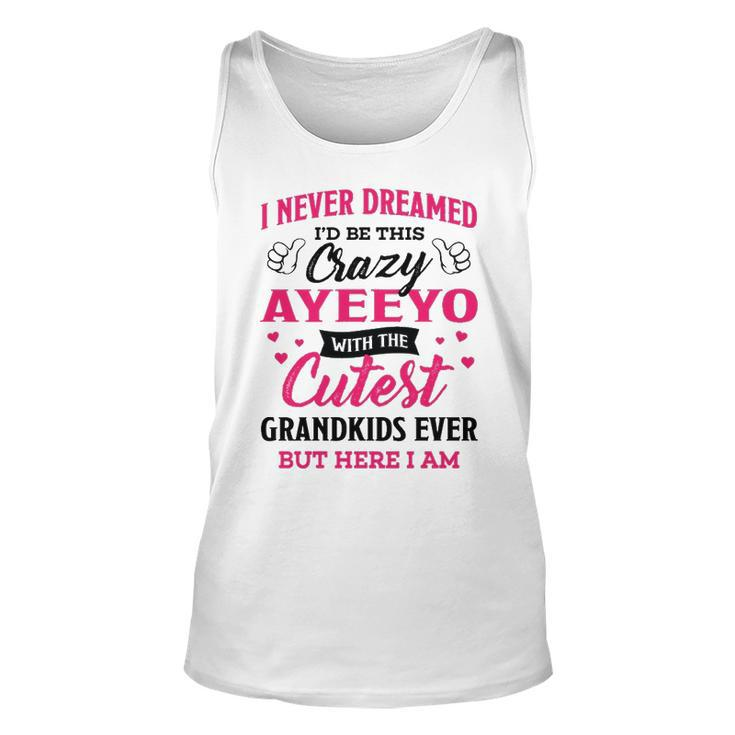 Ayeeyo Grandma Gift   I Never Dreamed I’D Be This Crazy Ayeeyo Unisex Tank Top