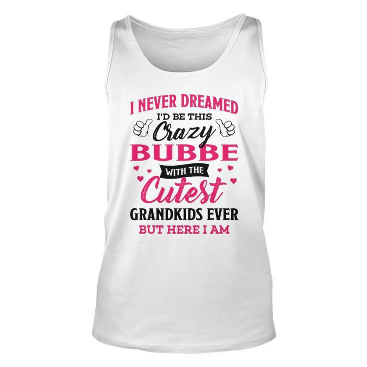 Bubbe Grandma Gift   I Never Dreamed I’D Be This Crazy Bubbe Unisex Tank Top