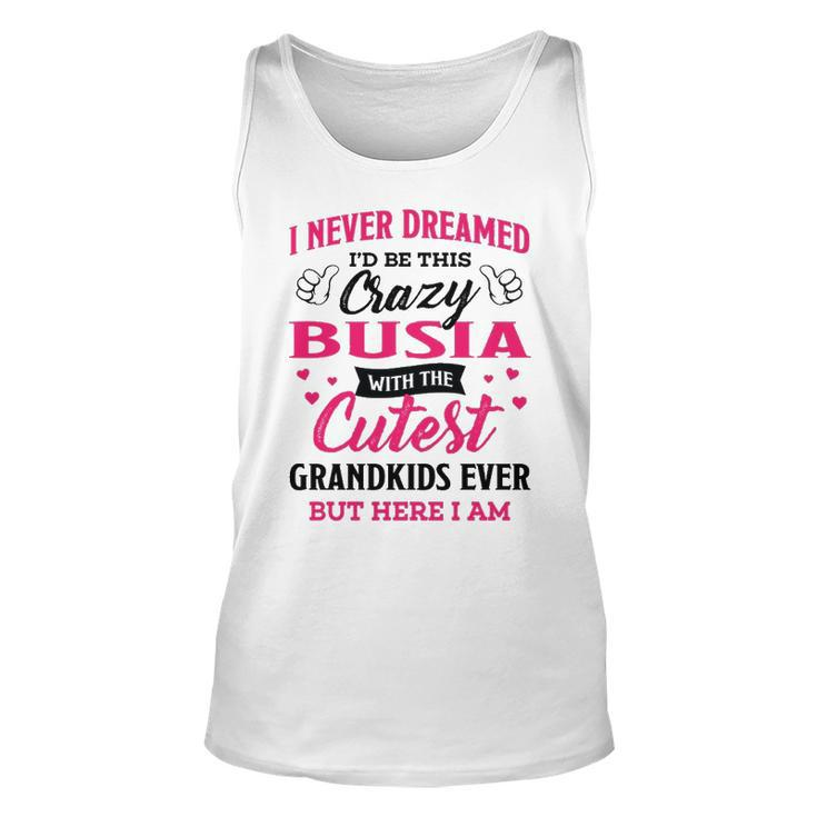 Busia Grandma Gift   I Never Dreamed I’D Be This Crazy Busia Unisex Tank Top