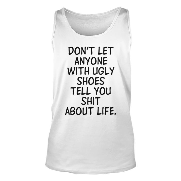 Dont Let Anyone With Ugly Shoes Tell You Shit About Life Unisex Tank Top